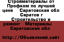 Стройматериалы от Профком по лучшей цене! - Саратовская обл., Саратов г. Строительство и ремонт » Материалы   . Саратовская обл.